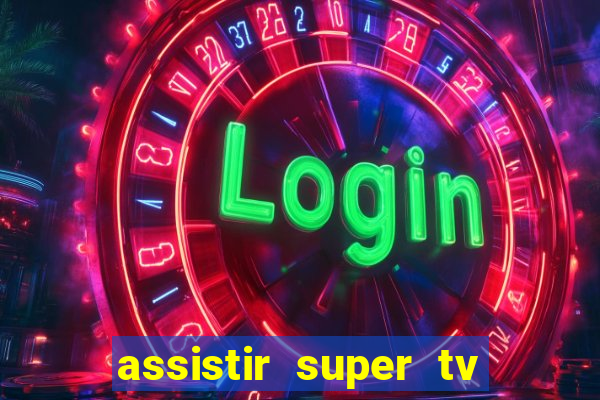 assistir super tv ao vivo